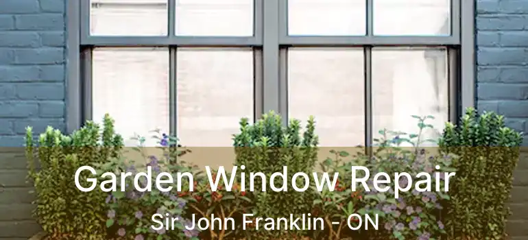  Garden Window Repair Sir John Franklin - ON