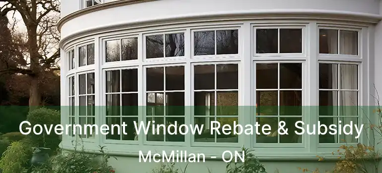  Government Window Rebate & Subsidy McMillan - ON