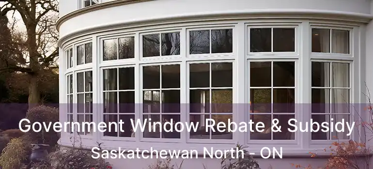  Government Window Rebate & Subsidy Saskatchewan North - ON