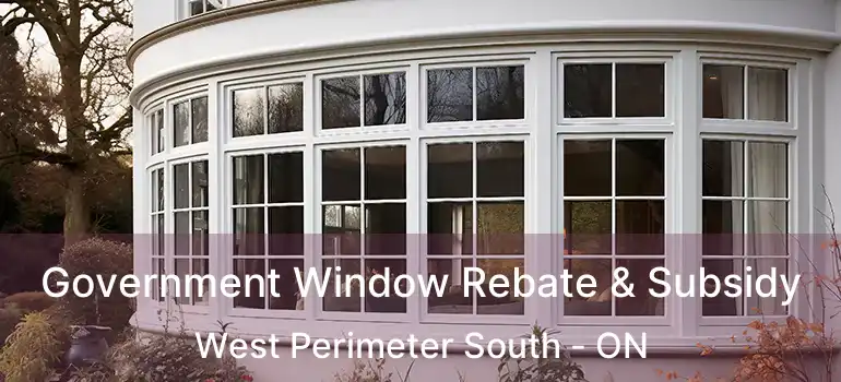  Government Window Rebate & Subsidy West Perimeter South - ON