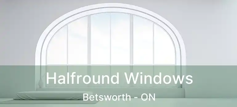  Halfround Windows Betsworth - ON
