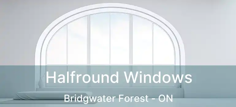 Halfround Windows Bridgwater Forest - ON