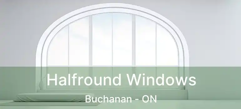  Halfround Windows Buchanan - ON