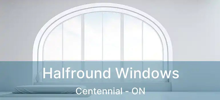 Halfround Windows Centennial - ON