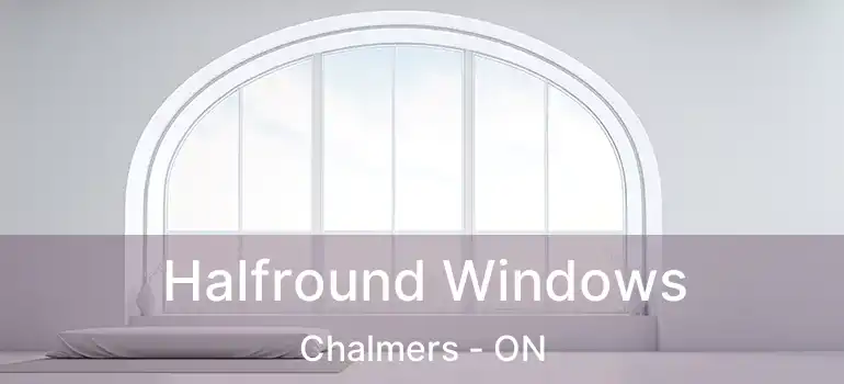  Halfround Windows Chalmers - ON