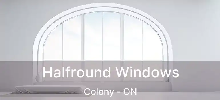 Halfround Windows Colony - ON