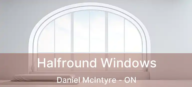  Halfround Windows Daniel McIntyre - ON
