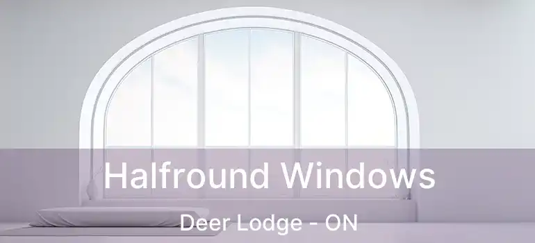  Halfround Windows Deer Lodge - ON