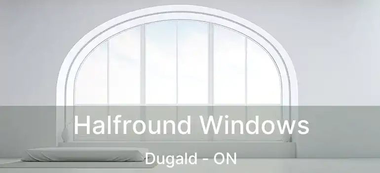  Halfround Windows Dugald - ON