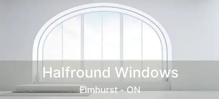  Halfround Windows Elmhurst - ON