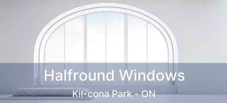  Halfround Windows Kil-cona Park - ON