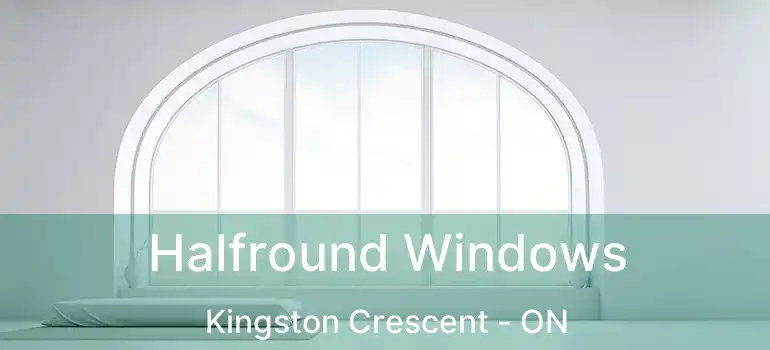  Halfround Windows Kingston Crescent - ON