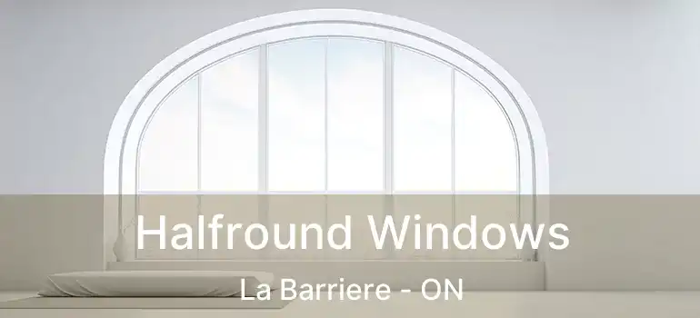  Halfround Windows La Barriere - ON