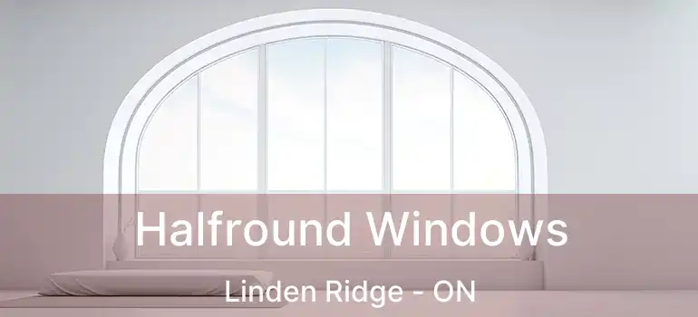  Halfround Windows Linden Ridge - ON