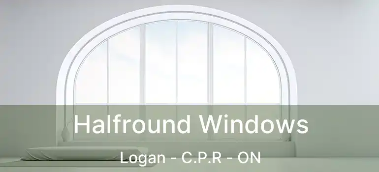  Halfround Windows Logan - C.P.R - ON
