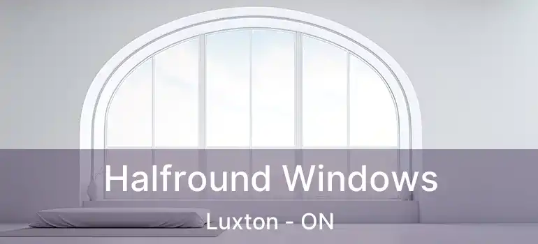  Halfround Windows Luxton - ON