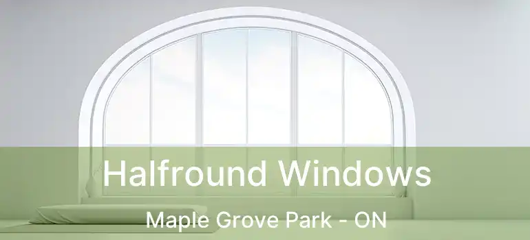  Halfround Windows Maple Grove Park - ON