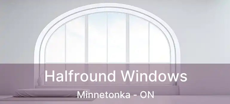  Halfround Windows Minnetonka - ON