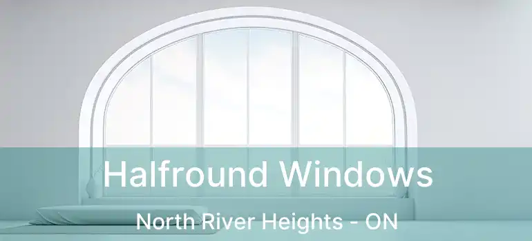  Halfround Windows North River Heights - ON