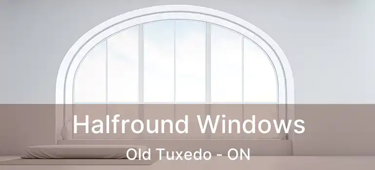  Halfround Windows Old Tuxedo - ON