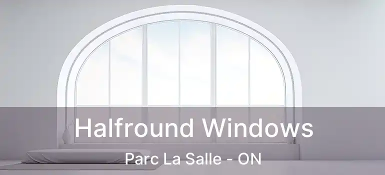  Halfround Windows Parc La Salle - ON