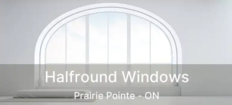  Halfround Windows Prairie Pointe - ON
