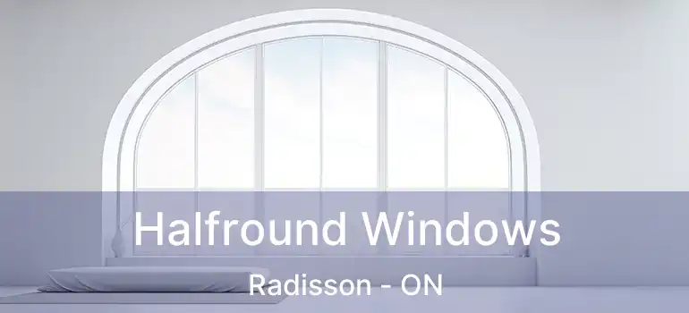  Halfround Windows Radisson - ON