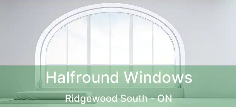  Halfround Windows Ridgewood South - ON