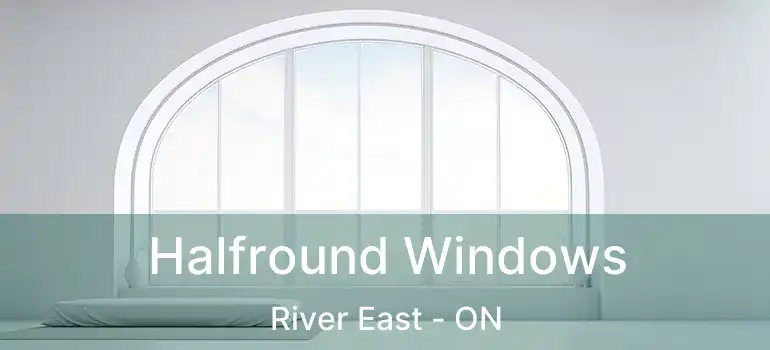  Halfround Windows River East - ON