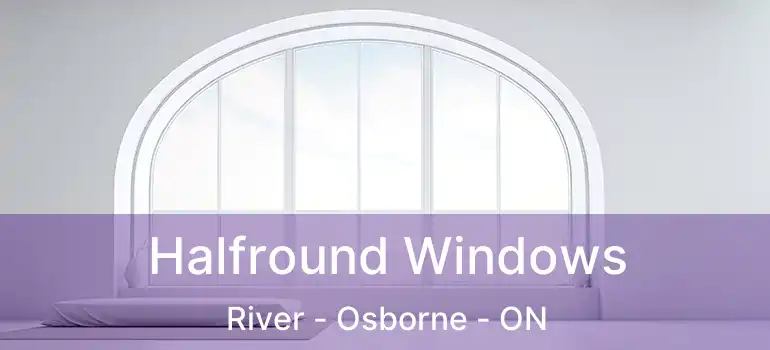  Halfround Windows River - Osborne - ON
