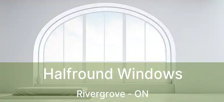 Halfround Windows Rivergrove - ON