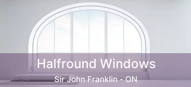  Halfround Windows Sir John Franklin - ON