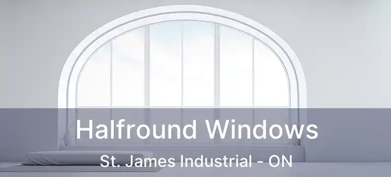  Halfround Windows St. James Industrial - ON