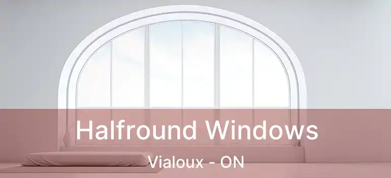  Halfround Windows Vialoux - ON