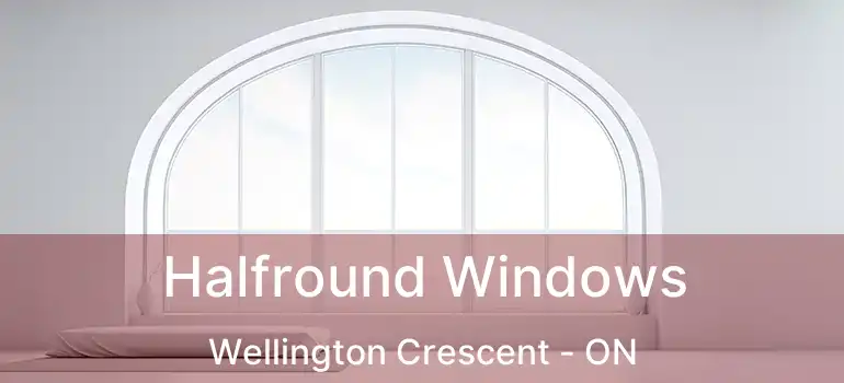  Halfround Windows Wellington Crescent - ON