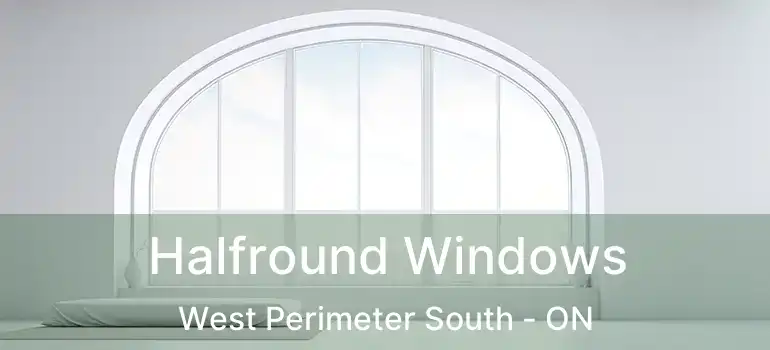  Halfround Windows West Perimeter South - ON