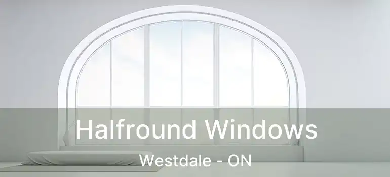  Halfround Windows Westdale - ON