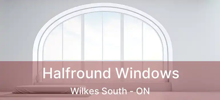  Halfround Windows Wilkes South - ON