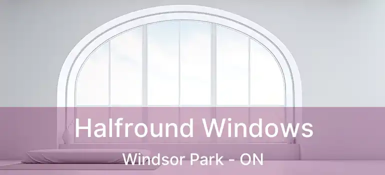  Halfround Windows Windsor Park - ON