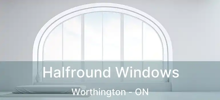  Halfround Windows Worthington - ON