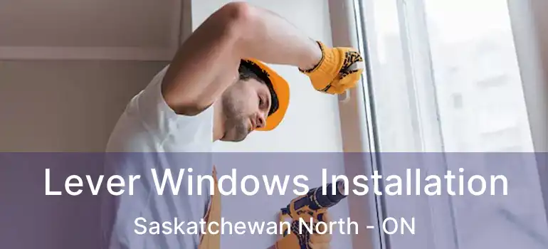  Lever Windows Installation Saskatchewan North - ON