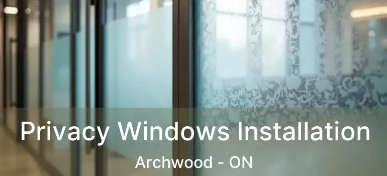  Privacy Windows Installation Archwood - ON