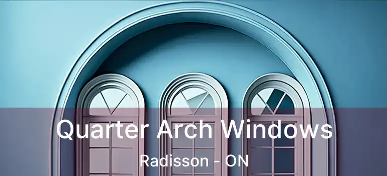  Quarter Arch Windows Radisson - ON