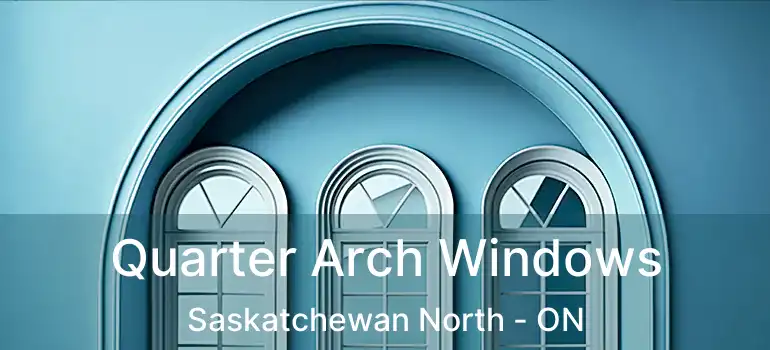  Quarter Arch Windows Saskatchewan North - ON
