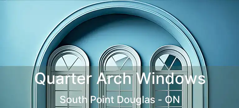  Quarter Arch Windows South Point Douglas - ON