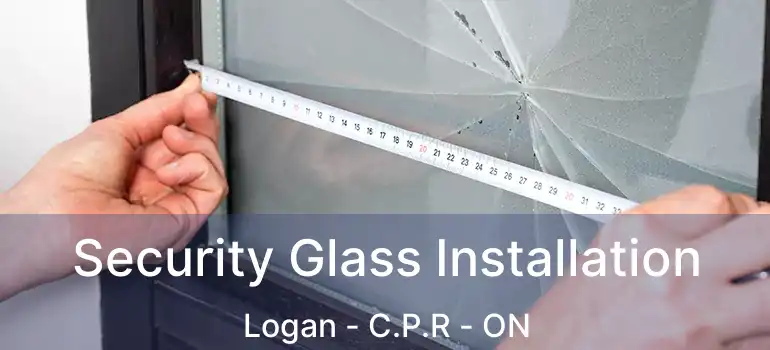  Security Glass Installation Logan - C.P.R - ON