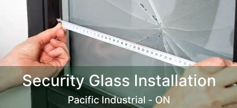  Security Glass Installation Pacific Industrial - ON
