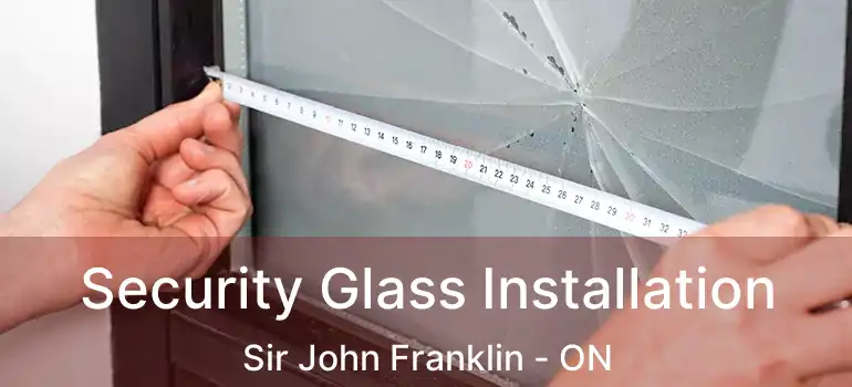  Security Glass Installation Sir John Franklin - ON