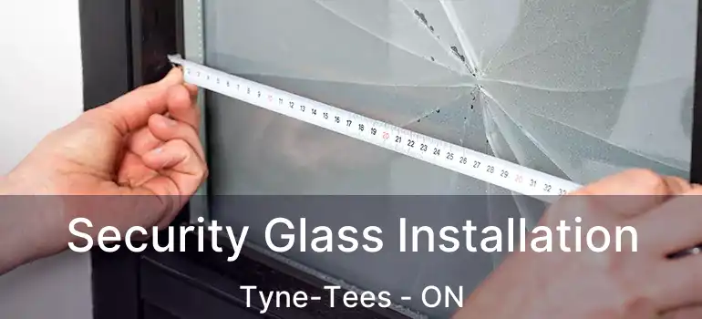 Security Glass Installation Tyne-Tees - ON
