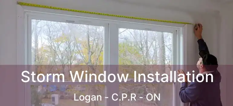 Storm Window Installation Logan - C.P.R - ON